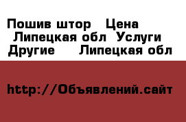 Пошив штор › Цена ­ 100 - Липецкая обл. Услуги » Другие   . Липецкая обл.